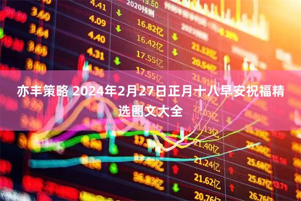 亦丰策略 2024年2月27日正月十八早安祝福精选图文大全