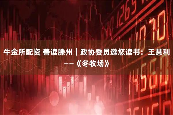 牛金所配资 善读滕州｜政协委员邀您读书：王慧利——《冬牧场》