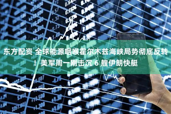 东方配资 全球能源咽喉霍尔木兹海峡局势彻底反转！美军周一刚击沉 6 艘伊朗快艇