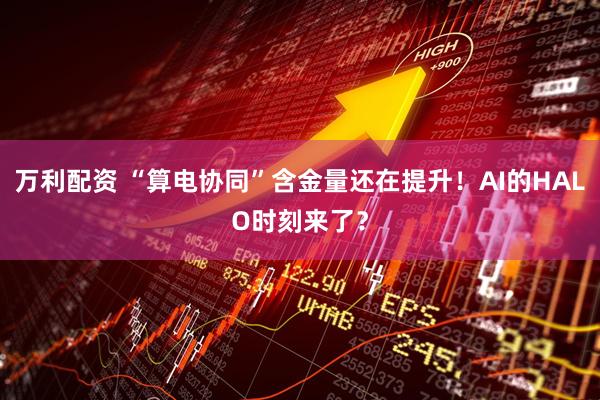 万利配资 “算电协同”含金量还在提升！AI的HALO时刻来了？